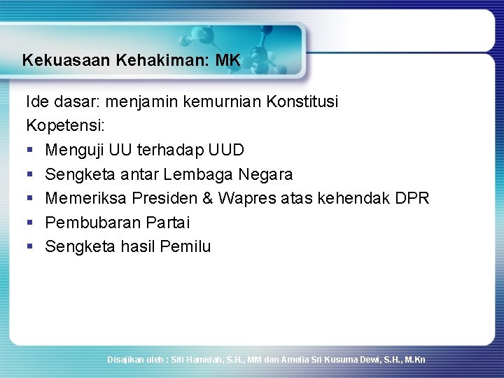 Kekuasaan Kehakiman: MK Ide dasar: menjamin kemurnian Konstitusi Kopetensi: § Menguji UU terhadap UUD