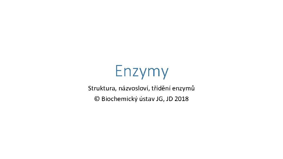 Enzymy Struktura, názvosloví, třídění enzymů © Biochemický ústav JG, JD 2018 