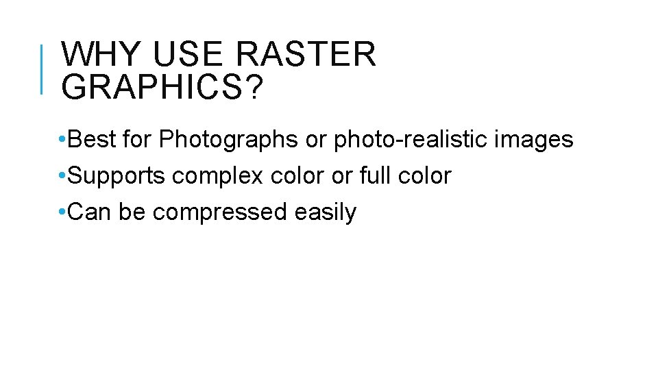WHY USE RASTER GRAPHICS? • Best for Photographs or photo-realistic images • Supports complex