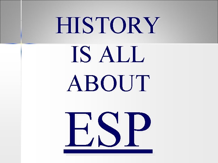 HISTORY IS ALL ABOUT ESP 