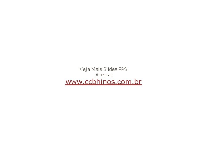 Veja Mais Slides PPS Acesse www. ccbhinos. com. br 