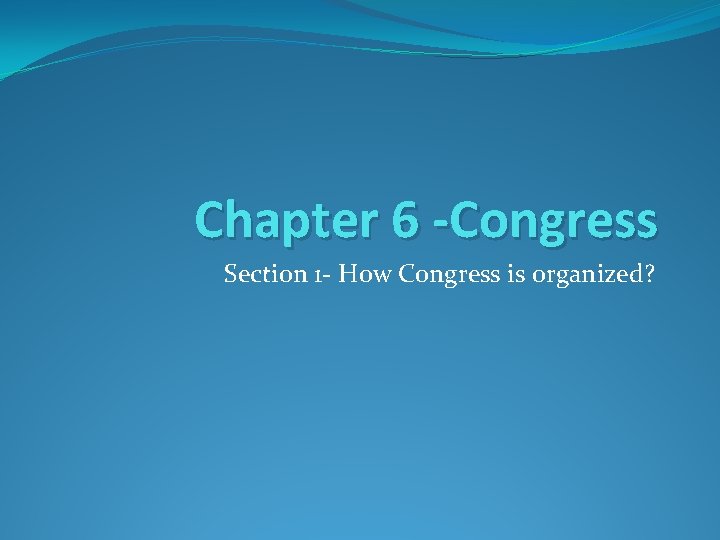 Chapter 6 -Congress Section 1 - How Congress is organized? 