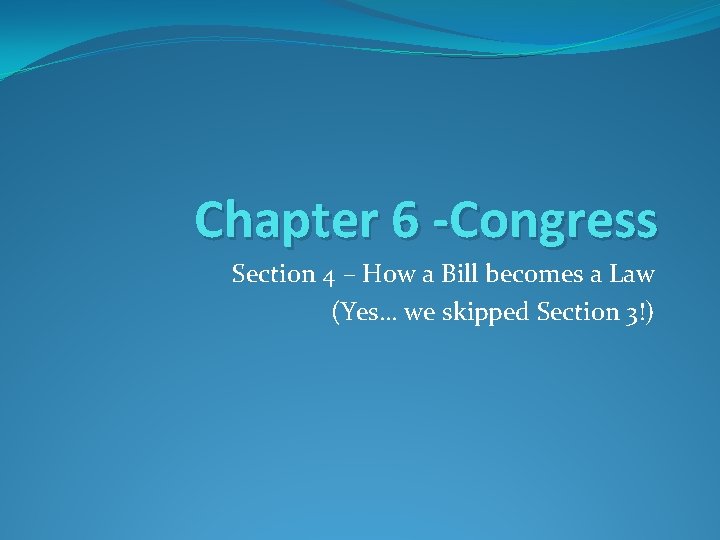 Chapter 6 -Congress Section 4 – How a Bill becomes a Law (Yes… we