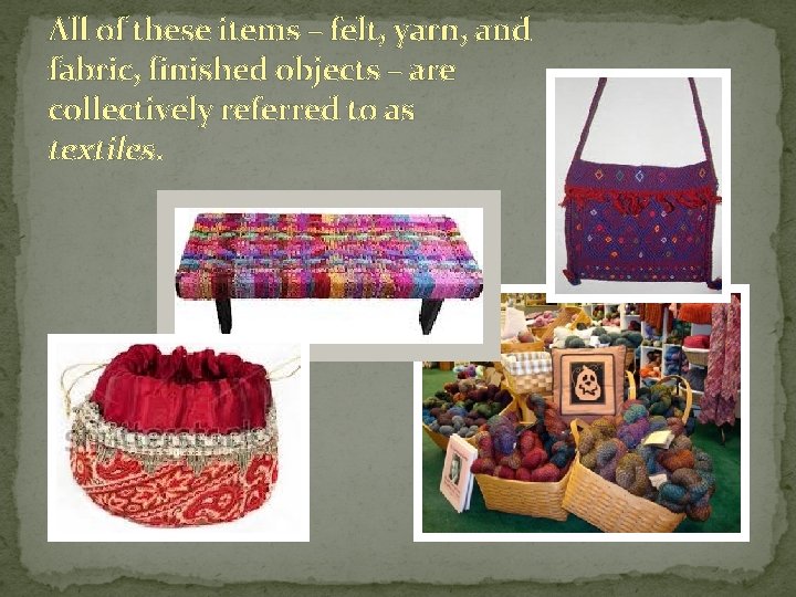 All of these items – felt, yarn, and fabric, finished objects – are collectively All of these items – felt, yarn, and fabric, finished objects – are collectively