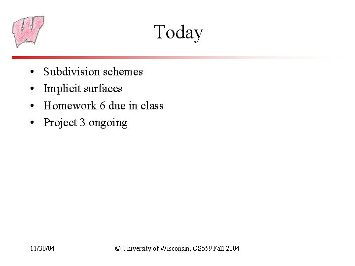 Today • • Subdivision schemes Implicit surfaces Homework 6 due in class Project 3