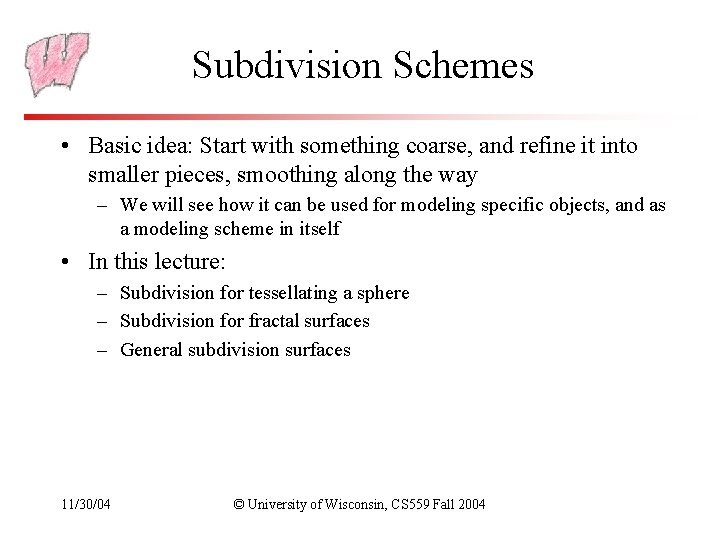 Subdivision Schemes • Basic idea: Start with something coarse, and refine it into smaller