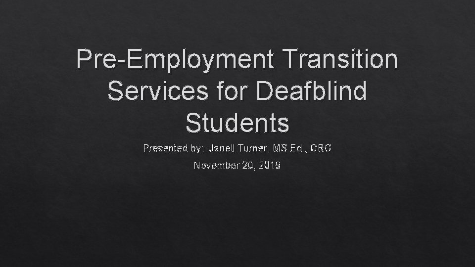 Pre-Employment Transition Services for Deafblind Students Presented by: Janell Turner, MS Ed. , CRC