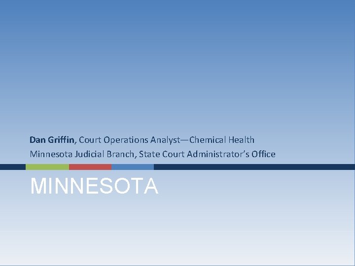 Dan Griffin, Court Operations Analyst—Chemical Health Minnesota Judicial Branch, State Court Administrator’s Office MINNESOTA