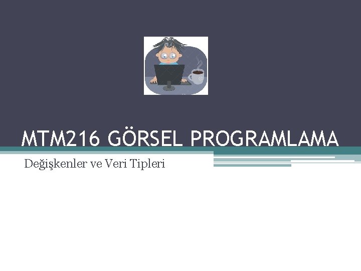 MTM 216 GÖRSEL PROGRAMLAMA Değişkenler ve Veri Tipleri 