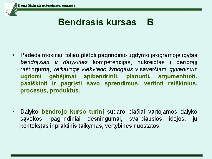 Kauno Maironio universitetinė gimnazija Bendrasis kursas B • Padeda mokiniui toliau plėtoti pagrindinio ugdymo