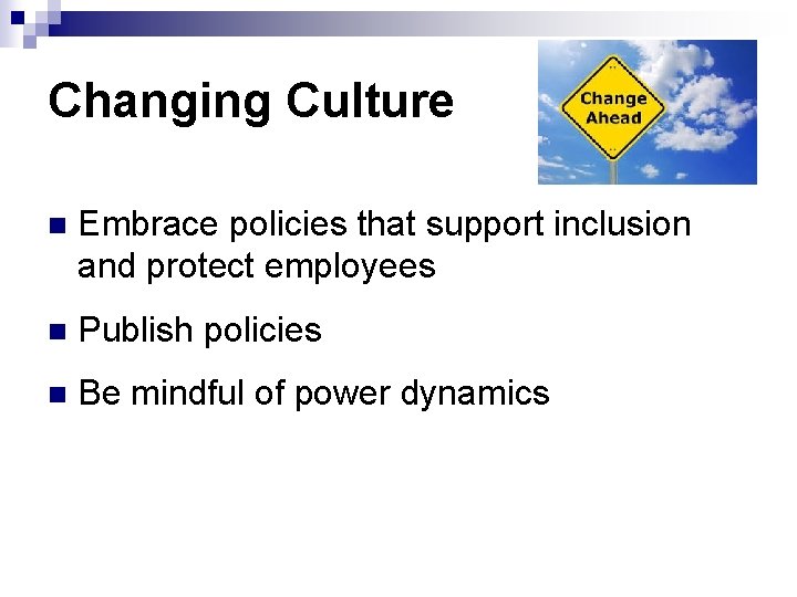 Changing Culture n Embrace policies that support inclusion and protect employees n Publish policies