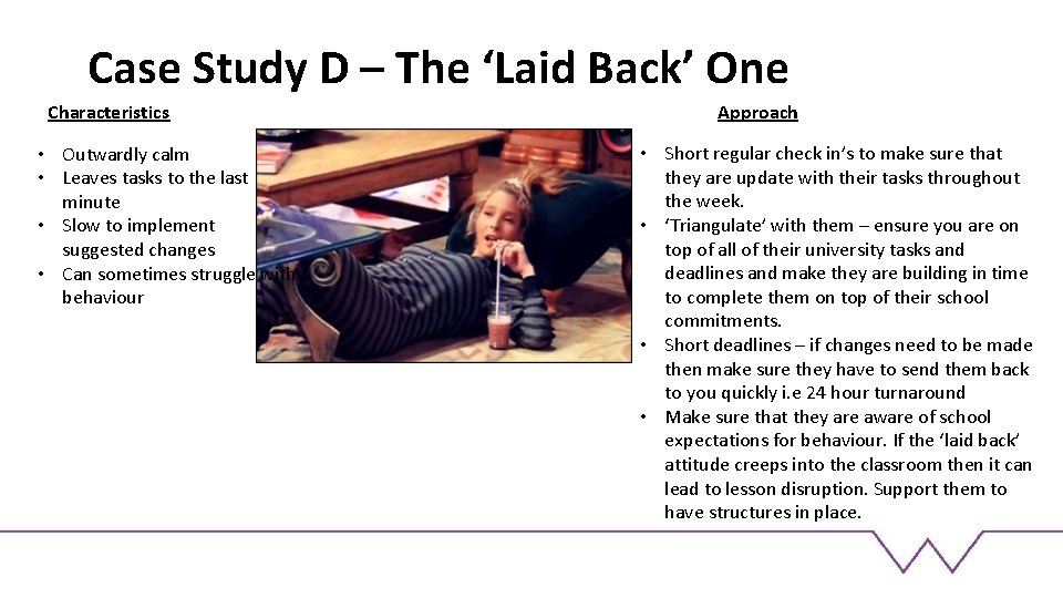 Case Study D – The ‘Laid Back’ One Characteristics • Outwardly calm • Leaves