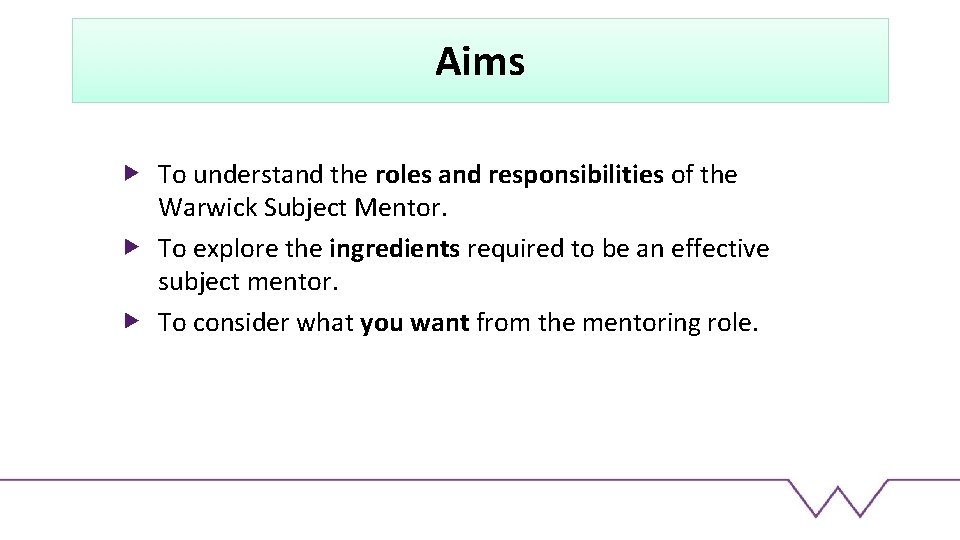 Aims To understand the roles and responsibilities of the Warwick Subject Mentor. To explore