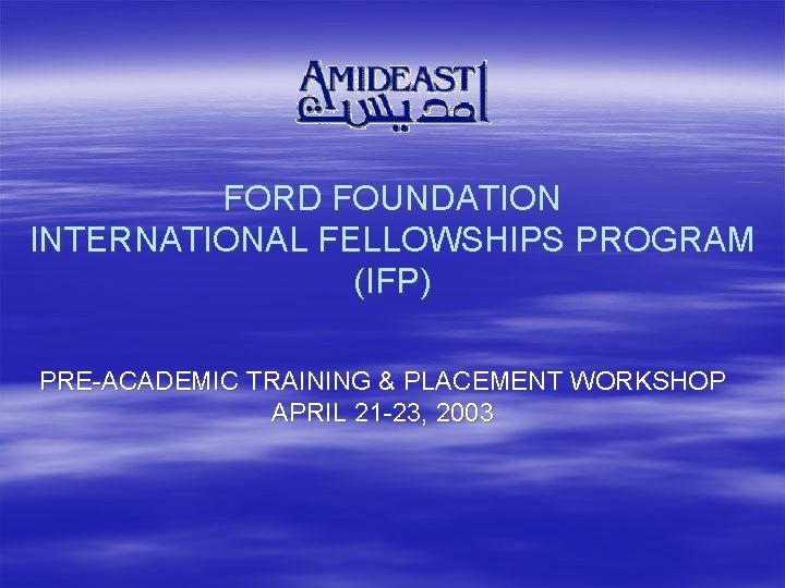 FORD FOUNDATION INTERNATIONAL FELLOWSHIPS PROGRAM (IFP) PRE-ACADEMIC TRAINING & PLACEMENT WORKSHOP APRIL 21 -23,