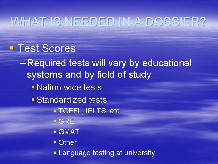 WHAT IS NEEDED IN A DOSSIER? § Test Scores – Required tests will vary