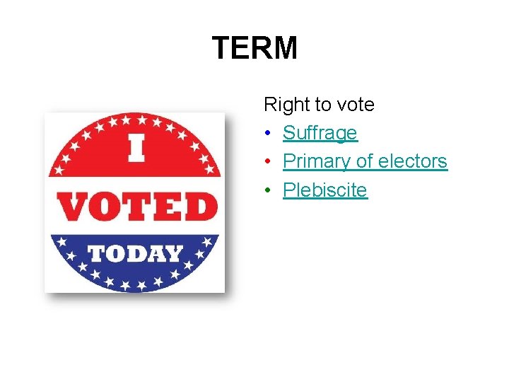 TERM Right to vote • Suffrage • Primary of electors • Plebiscite 