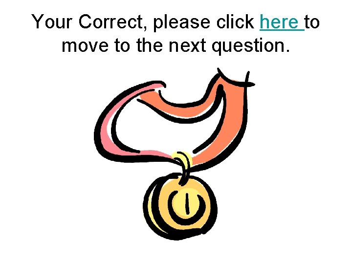 Your Correct, please click here to move to the next question. 