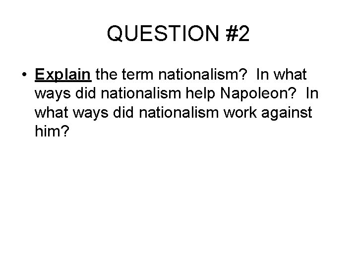 QUESTION #2 • Explain the term nationalism? In what ways did nationalism help Napoleon?