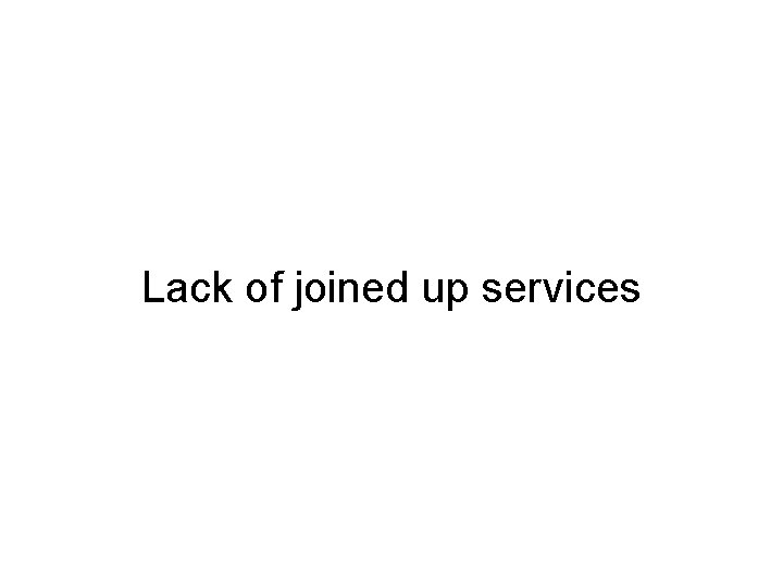 Lack of joined up services 