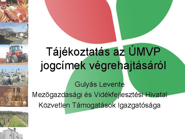 Tájékoztatás az ÚMVP jogcímek végrehajtásáról Gulyás Levente Mezőgazdasági és Vidékfejlesztési Hivatal Közvetlen Támogatások Igazgatósága