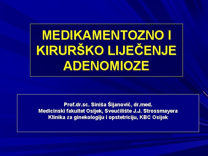 MEDIKAMENTOZNO I KIRURŠKO LIJEČENJE ADENOMIOZE Prof. dr. sc. Siniša Šijanović, dr. med. Medicinski fakultet