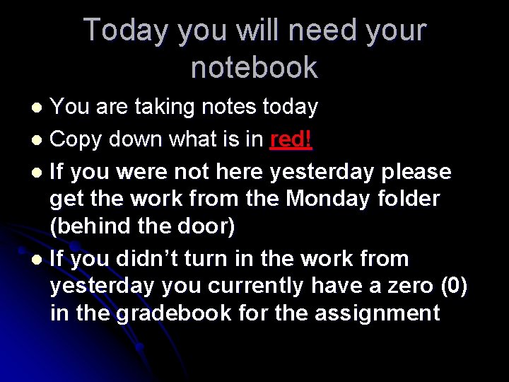 Today you will need your notebook You are taking notes today l Copy down