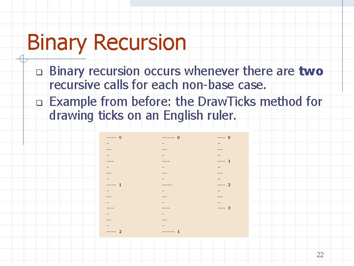 Binary Recursion q q Binary recursion occurs whenever there are two recursive calls for