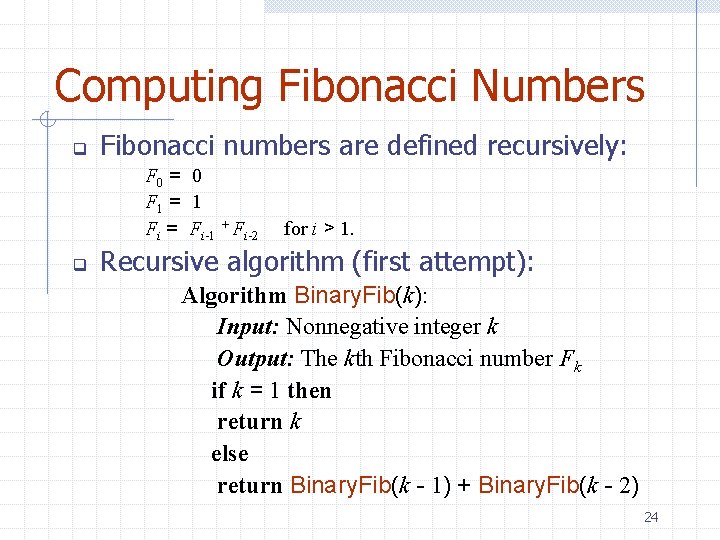 Computing Fibonacci Numbers q Fibonacci numbers are defined recursively: F 0 = 0 F