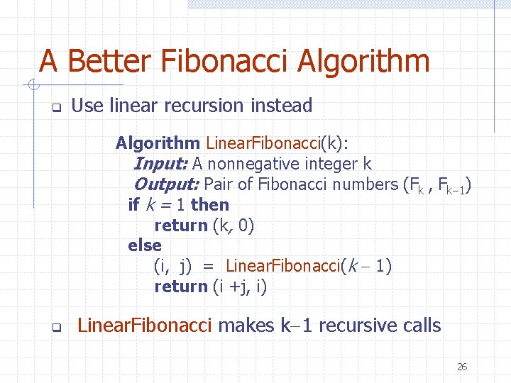 A Better Fibonacci Algorithm q Use linear recursion instead Algorithm Linear. Fibonacci(k): Input: A