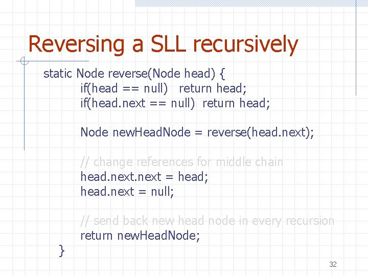 Reversing a SLL recursively static Node reverse(Node head) { if(head == null) return head;