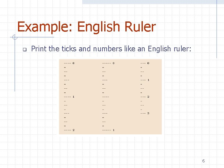 Example: English Ruler q Print the ticks and numbers like an English ruler: 6