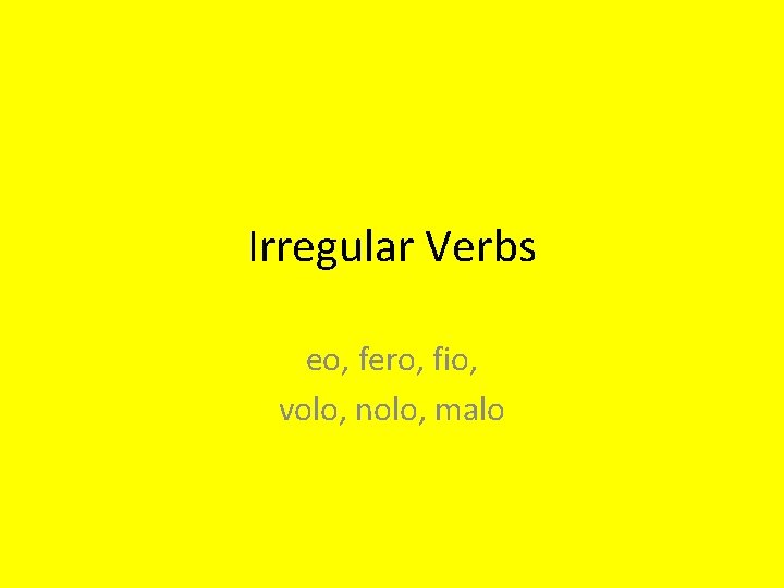 Irregular Verbs eo, fero, fio, volo, nolo, malo 