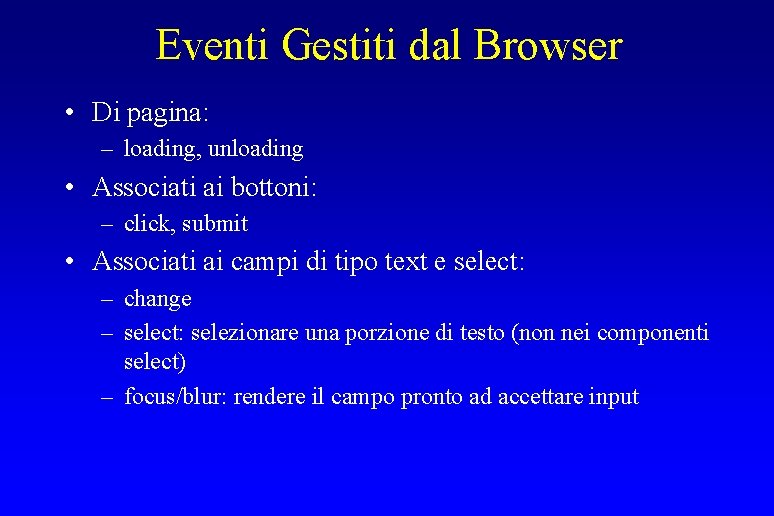 Eventi Gestiti dal Browser • Di pagina: – loading, unloading • Associati ai bottoni: