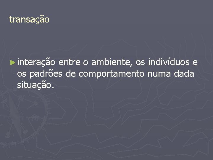 transação ► interação entre o ambiente, os indivíduos e os padrões de comportamento numa