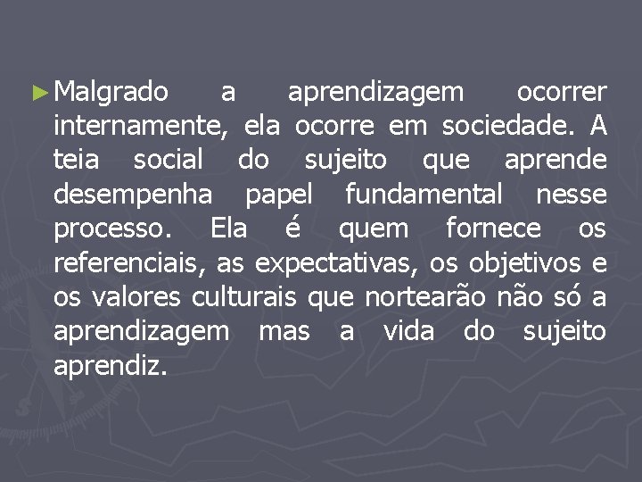 ► Malgrado a aprendizagem ocorrer internamente, ela ocorre em sociedade. A teia social do