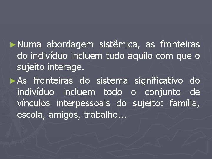 ► Numa abordagem sistêmica, as fronteiras do indivíduo incluem tudo aquilo com que o