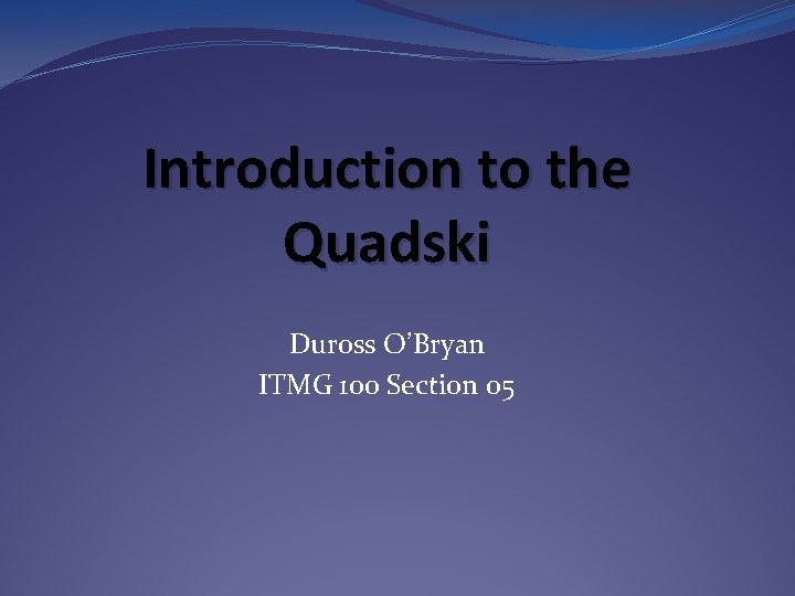Introduction to the Quadski Duross O’Bryan ITMG 100 Section 05 