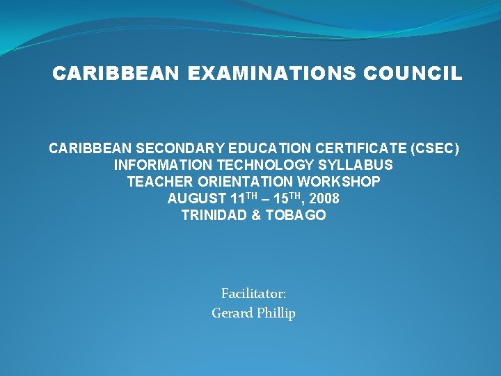 CARIBBEAN EXAMINATIONS COUNCIL CARIBBEAN SECONDARY EDUCATION CERTIFICATE (CSEC) INFORMATION TECHNOLOGY SYLLABUS TEACHER ORIENTATION WORKSHOP