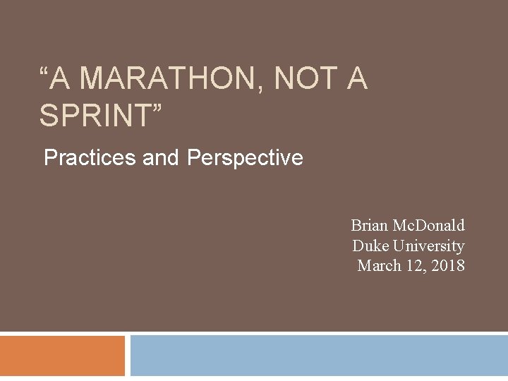“A MARATHON, NOT A SPRINT” Practices and Perspective Brian Mc. Donald Duke University March