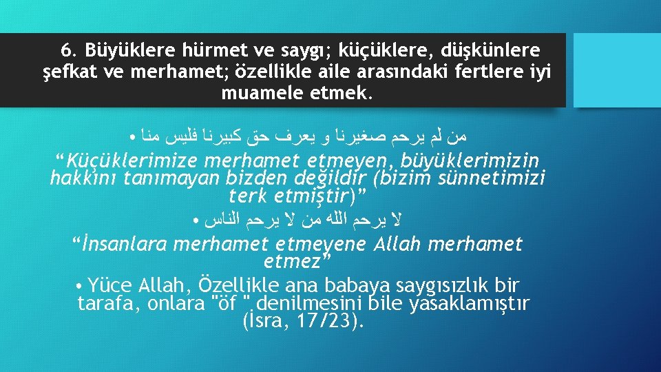 6. Büyüklere hürmet ve saygı; küçüklere, düşkünlere şefkat ve merhamet; özellikle aile arasındaki fertlere