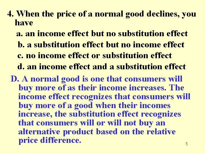 4. When the price of a normal good declines, you have a. an income