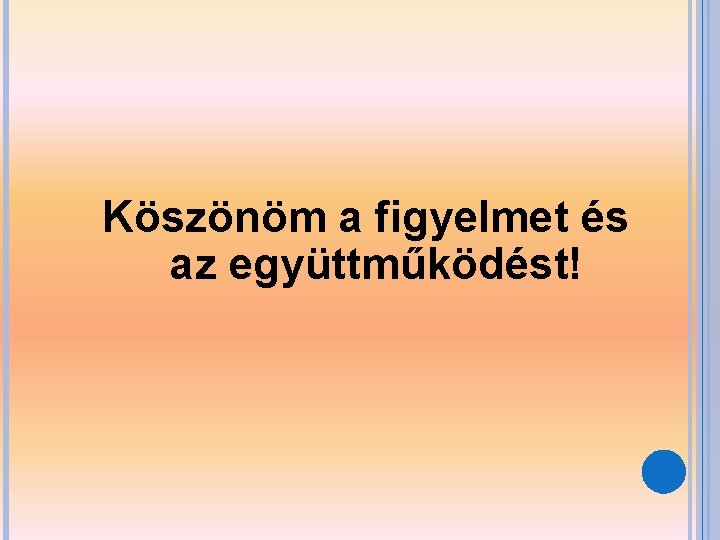 Köszönöm a figyelmet és az együttműködést! 