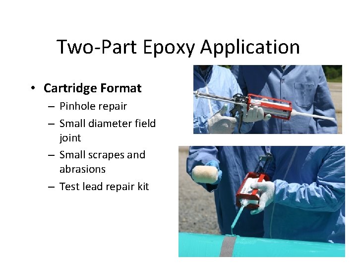Two-Part Epoxy Application • Cartridge Format – Pinhole repair – Small diameter field joint Two-Part Epoxy Application • Cartridge Format – Pinhole repair – Small diameter field joint