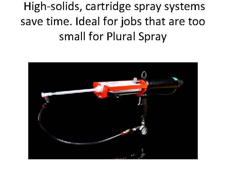 High-solids, cartridge spray systems save time. Ideal for jobs that are too small for High-solids, cartridge spray systems save time. Ideal for jobs that are too small for