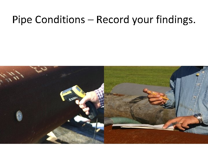 Pipe Conditions – Record your findings. Pipe Conditions – Record your findings.