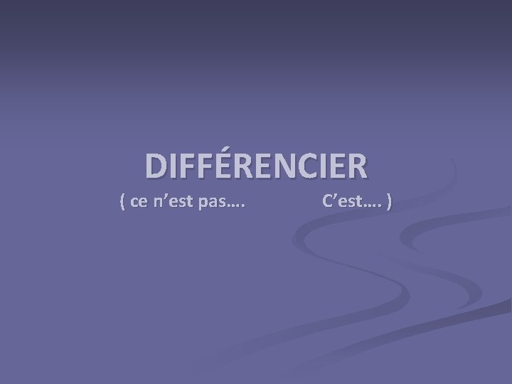 DIFFÉRENCIER ( ce n’est pas…. C’est…. ) 