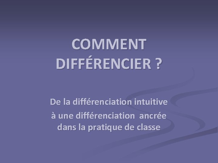 COMMENT DIFFÉRENCIER ? De la différenciation intuitive à une différenciation ancrée dans la pratique