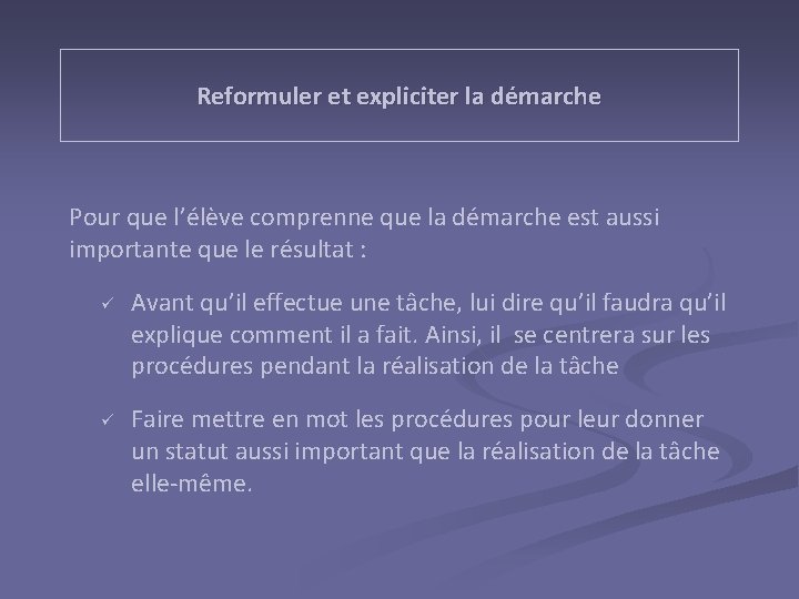 Reformuler et expliciter la démarche Pour que l’élève comprenne que la démarche est aussi