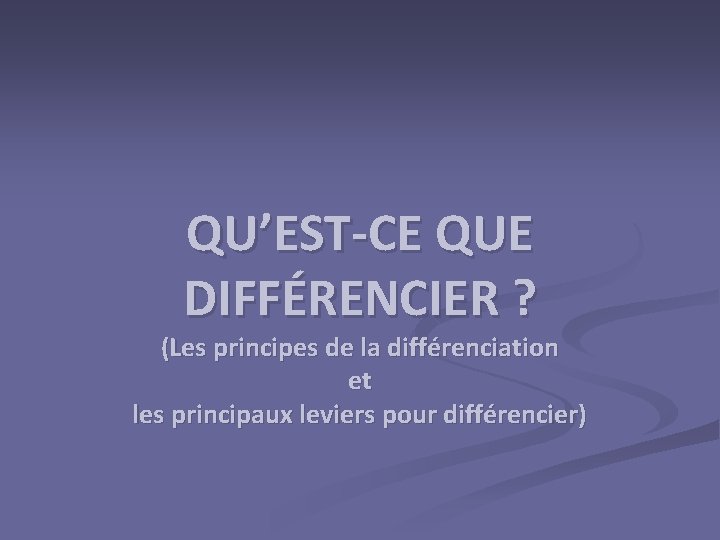 QU’EST-CE QUE DIFFÉRENCIER ? (Les principes de la différenciation et les principaux leviers pour