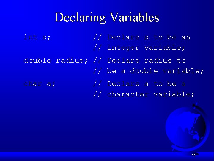 Declaring Variables int x; // Declare x to be an // integer variable; double